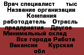 Врач-специалист. 16 тыс › Название организации ­ Компания-работодатель › Отрасль предприятия ­ Другое › Минимальный оклад ­ 16 000 - Все города Работа » Вакансии   . Курская обл.